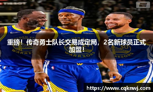 重磅！传奇勇士队长交易成定局，2名新球员正式加盟！