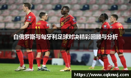 白俄罗斯与匈牙利足球对决精彩回顾与分析