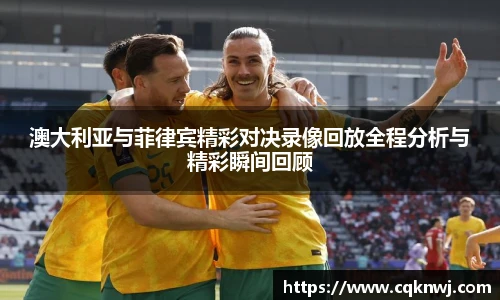 澳大利亚与菲律宾精彩对决录像回放全程分析与精彩瞬间回顾