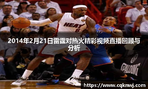 2014年2月21日雷霆对热火精彩视频直播回顾与分析