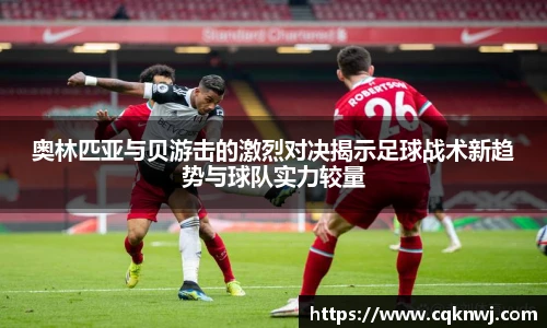 奥林匹亚与贝游击的激烈对决揭示足球战术新趋势与球队实力较量