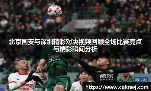 北京国安与深圳精彩对决视频回顾全场比赛亮点与精彩瞬间分析