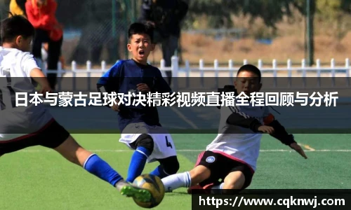 日本与蒙古足球对决精彩视频直播全程回顾与分析